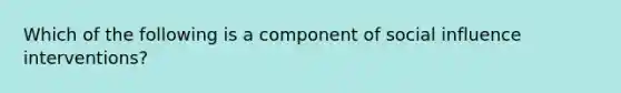 Which of the following is a component of social influence interventions?