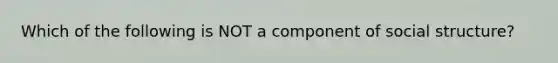 Which of the following is NOT a component of social structure?