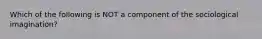 Which of the following is NOT a component of the sociological imagination?