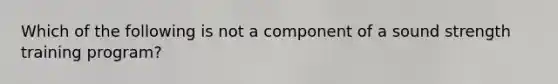 Which of the following is not a component of a sound strength training program?