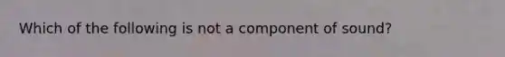 Which of the following is not a component of sound?