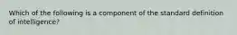 Which of the following is a component of the standard definition of intelligence?