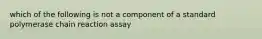 which of the following is not a component of a standard polymerase chain reaction assay