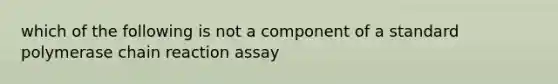 which of the following is not a component of a standard polymerase chain reaction assay