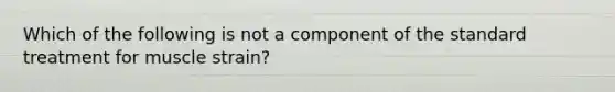 Which of the following is not a component of the standard treatment for muscle strain?