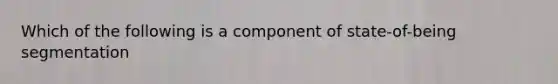 Which of the following is a component of state-of-being segmentation