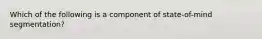 Which of the following is a component of state-of-mind segmentation?