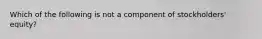 Which of the following is not a component of stockholders' equity?