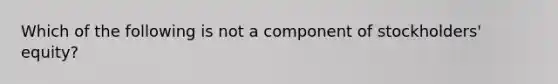 Which of the following is not a component of stockholders' equity?