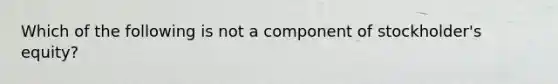 Which of the following is not a component of stockholder's equity?