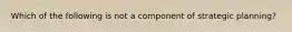 Which of the following is not a component of strategic planning?