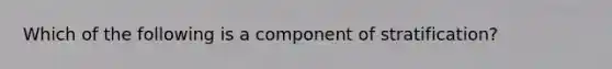 Which of the following is a component of stratification?