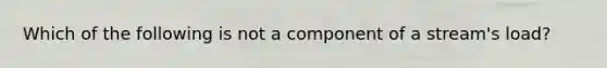 Which of the following is not a component of a stream's load?