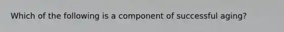 Which of the following is a component of successful aging?