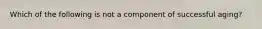 Which of the following is not a component of successful aging?