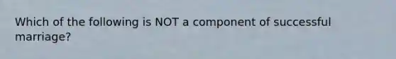 Which of the following is NOT a component of successful marriage?