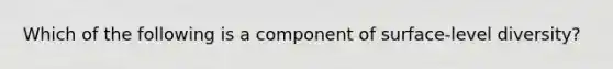 Which of the following is a component of surface-level diversity?