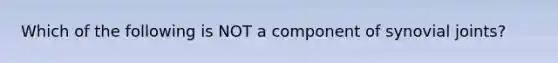 Which of the following is NOT a component of synovial joints?