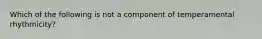 Which of the following is not a component of temperamental rhythmicity?