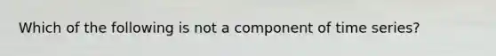 Which of the following is not a component of time series?