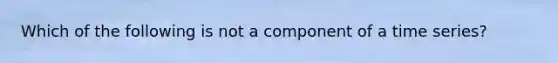 Which of the following is not a component of a time series?