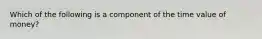 Which of the following is a component of the time value of money?