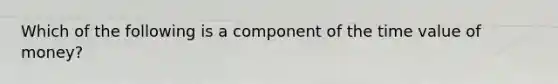 Which of the following is a component of the time value of money?