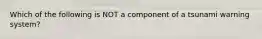 Which of the following is NOT a component of a tsunami warning system?