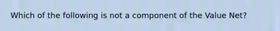 Which of the following is not a component of the Value Net?