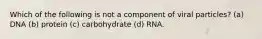 Which of the following is not a component of viral particles? (a) DNA (b) protein (c) carbohydrate (d) RNA.