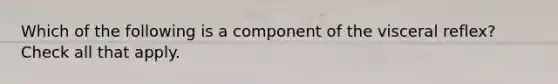 Which of the following is a component of the visceral reflex? Check all that apply.