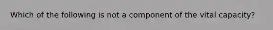 Which of the following is not a component of the vital capacity?