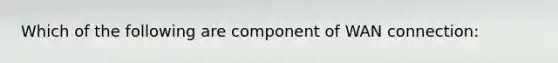 Which of the following are component of WAN connection: