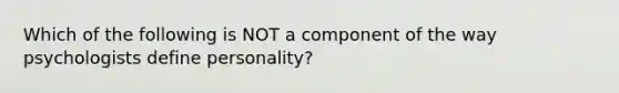 Which of the following is NOT a component of the way psychologists define personality?