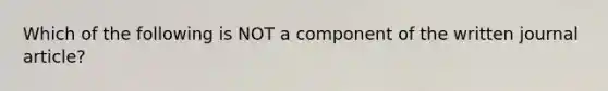 Which of the following is NOT a component of the written journal article?