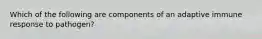 Which of the following are components of an adaptive immune response to pathogen?