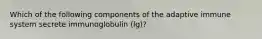 Which of the following components of the adaptive immune system secrete immunoglobulin (lg)?