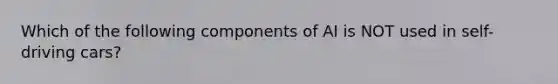 Which of the following components of AI is NOT used in​ self-driving cars?