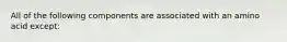 All of the following components are associated with an amino acid except: