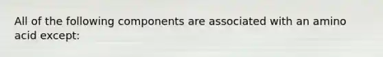 All of the following components are associated with an amino acid except: