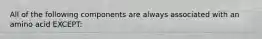 All of the following components are always associated with an amino acid EXCEPT: