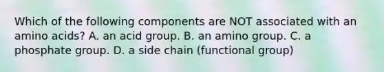 Which of the following components are NOT associated with an amino acids? A. an acid group. B. an amino group. C. a phosphate group. D. a side chain (functional group)