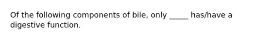 Of the following components of bile, only _____ has/have a digestive function.