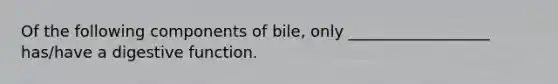 Of the following components of bile, only __________________ has/have a digestive function.