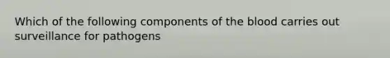 Which of the following components of the blood carries out surveillance for pathogens