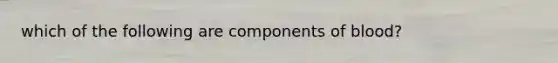 which of the following are components of blood?