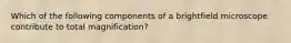 Which of the following components of a brightfield microscope contribute to total magnification?