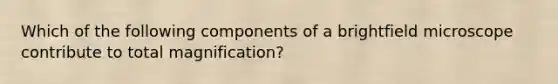 Which of the following components of a brightfield microscope contribute to total magnification?