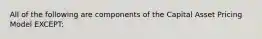 All of the following are components of the Capital Asset Pricing Model EXCEPT: