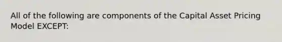 All of the following are components of the Capital Asset Pricing Model EXCEPT: